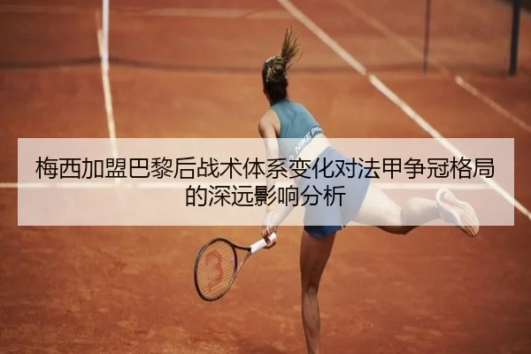 梅西加盟巴黎后战术体系变化对法甲争冠格局的深远影响分析